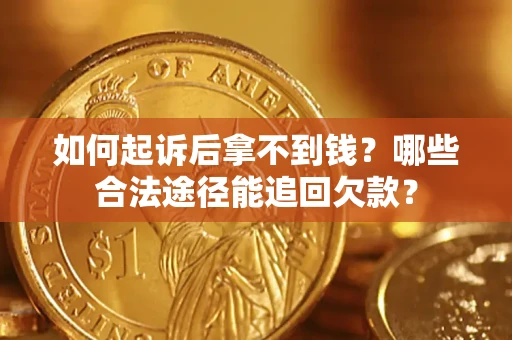 济南如何起诉后拿不到钱？哪些合法途径能追回欠款？