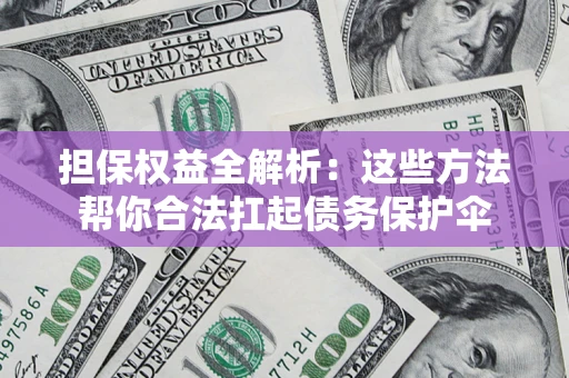 济南担保权益全解析：这些方法帮你合法扛起债务保护伞
