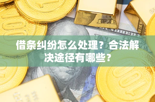 济南借条纠纷怎么处理？合法解决途径有哪些？