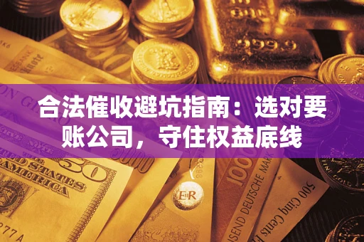 济南合法催收避坑指南：选对要账公司，守住权益底线