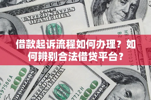 济南借款起诉流程如何办理？如何辨别合法借贷平台？