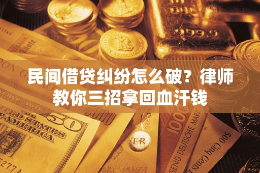 济南民间借贷纠纷怎么破？律师教你三招拿回血汗钱