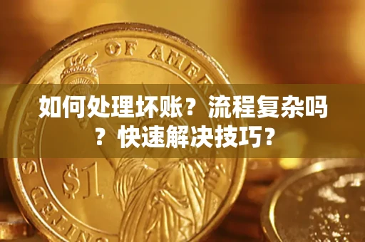 济南如何处理坏账？流程复杂吗？快速解决技巧？