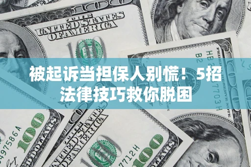 济南被起诉当担保人别慌！5招法律技巧救你脱困