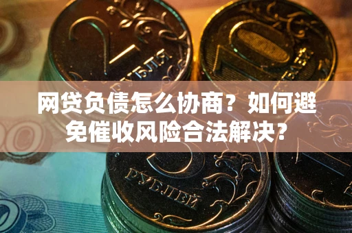 济南网贷负债怎么协商？如何避免催收风险合法解决？
