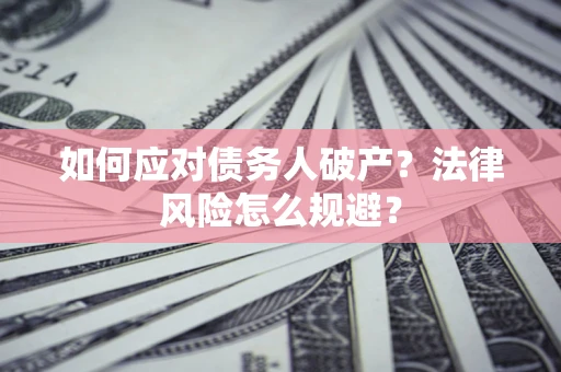 济南如何应对债务人破产？法律风险怎么规避？