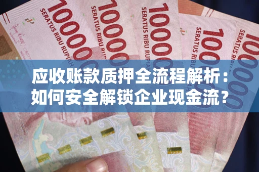 济南应收账款质押全流程解析：如何安全解锁企业现金流？