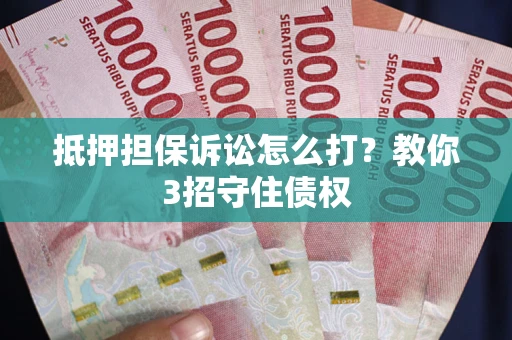 济南抵押担保诉讼怎么打？教你3招守住债权