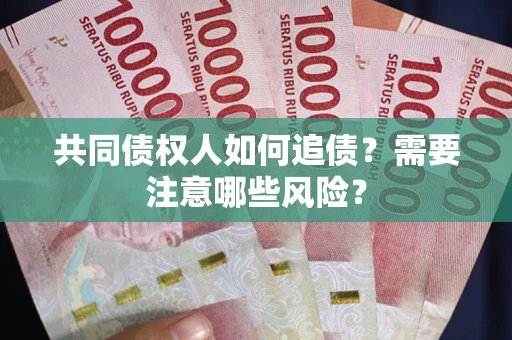 济南共同债权人如何追债？需要注意哪些风险？