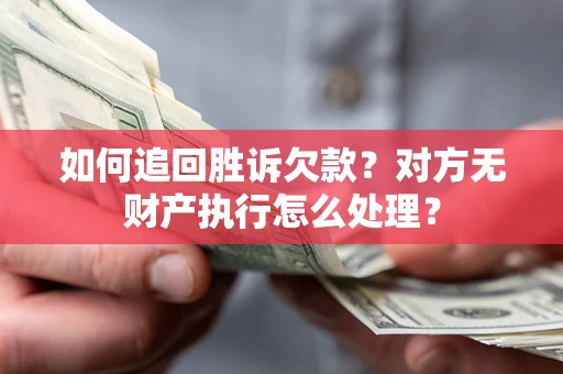 济南如何追回胜诉欠款？对方无财产执行怎么处理？