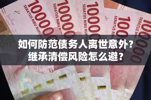 济南如何防范债务人离世意外？继承清偿风险怎么避？