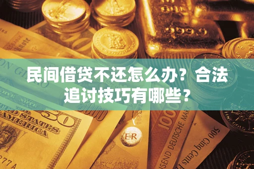 济南民间借贷不还怎么办？合法追讨技巧有哪些？