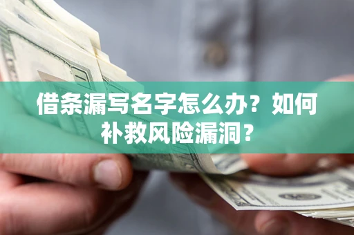 济南借条漏写名字怎么办？如何补救风险漏洞？