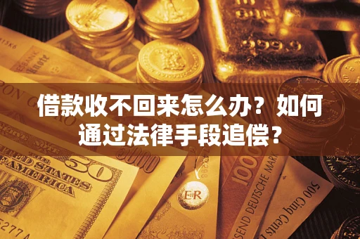济南借款收不回来怎么办？如何通过法律手段追偿？