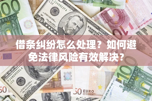 济南借条纠纷怎么处理？如何避免法律风险有效解决？