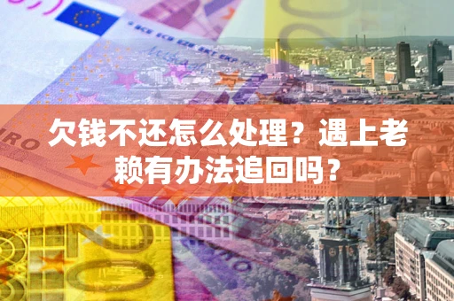 济南欠钱不还怎么处理？遇上老赖有办法追回吗？
