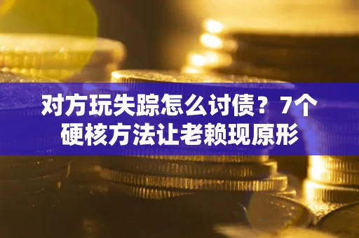 济南对方玩失踪怎么讨债？7个硬核方法让老赖现原形