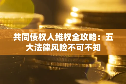济南共同债权人维权全攻略：五大法律风险不可不知