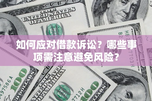 济南如何应对借款诉讼？哪些事项需注意避免风险？