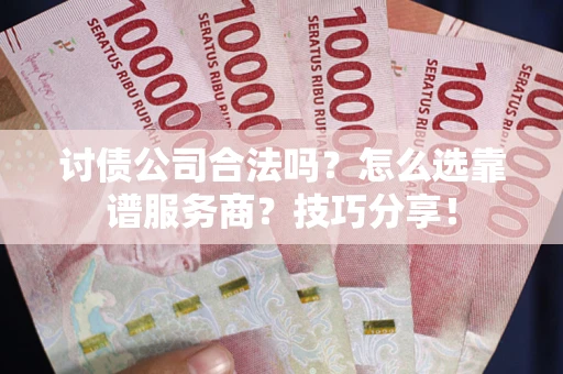 济南讨债公司合法吗？怎么选靠谱服务商？技巧分享！