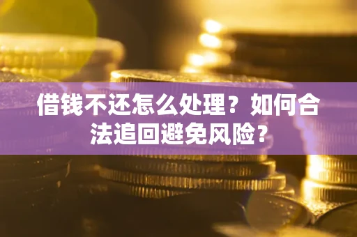 济南借钱不还怎么处理？如何合法追回避免风险？