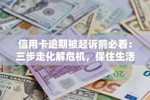 济南信用卡逾期被起诉前必看：三步走化解危机，保住生活尊严