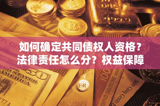 济南如何确定共同债权人资格？法律责任怎么分？权益保障技巧揭秘！