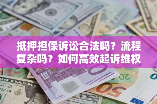 济南抵押担保诉讼合法吗？流程复杂吗？如何高效起诉维权？