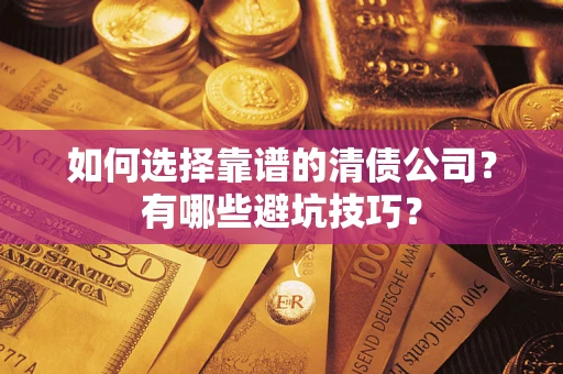 济南如何选择靠谱的清债公司？有哪些避坑技巧？