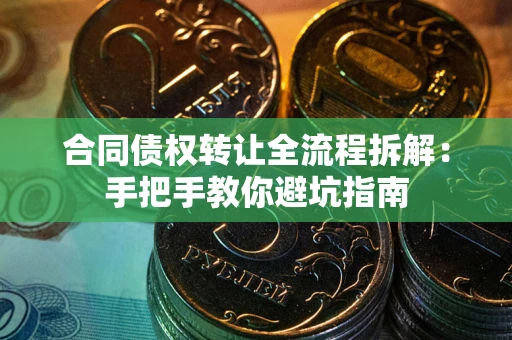 济南合同债权转让全流程拆解：手把手教你避坑指南