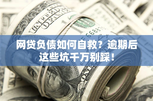 济南网贷负债如何自救？逾期后这些坑千万别踩！