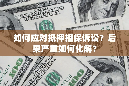 济南如何应对抵押担保诉讼？后果严重如何化解？