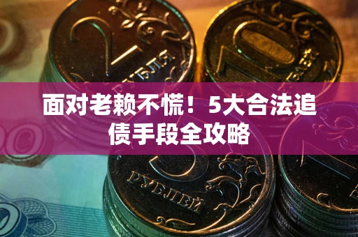 济南面对老赖不慌！5大合法追债手段全攻略