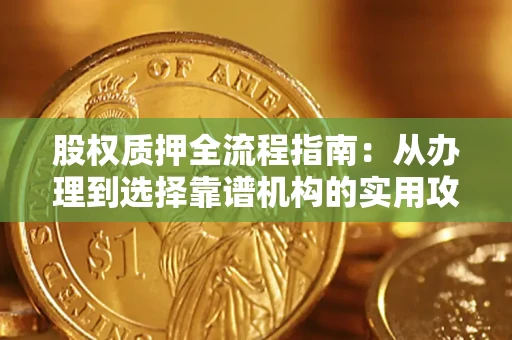 济南股权质押全流程指南：从办理到选择靠谱机构的实用攻略