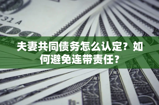 济南夫妻共同债务怎么认定？如何避免连带责任？