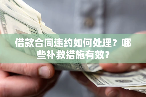 济南借款合同违约如何处理？哪些补救措施有效？