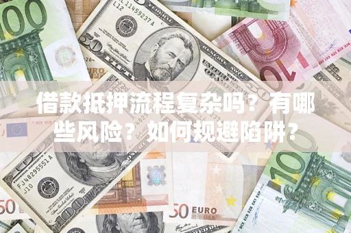 济南借款抵押流程复杂吗？有哪些风险？如何规避陷阱？