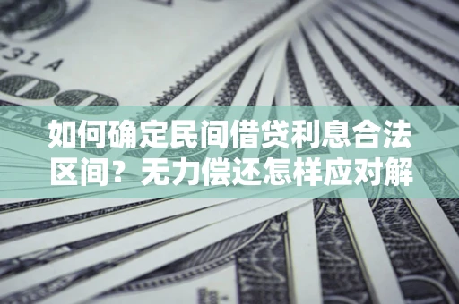 济南如何确定民间借贷利息合法区间？无力偿还怎样应对解决法门？