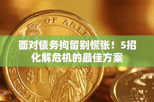 济南面对债务拘留别慌张！5招化解危机的最佳方案