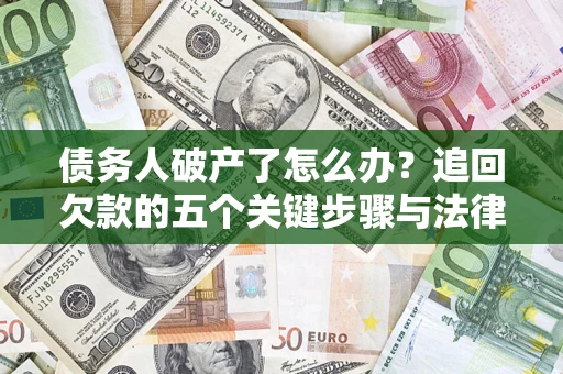 济南债务人破产了怎么办？追回欠款的五个关键步骤与法律策略