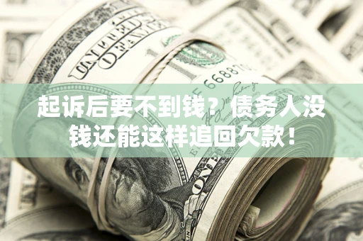 济南起诉后要不到钱？债务人没钱还能这样追回欠款！