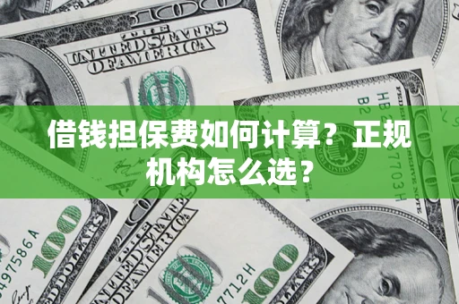 济南借钱担保费如何计算？正规机构怎么选？