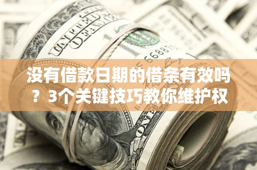 济南没有借款日期的借条有效吗？3个关键技巧教你维护权益