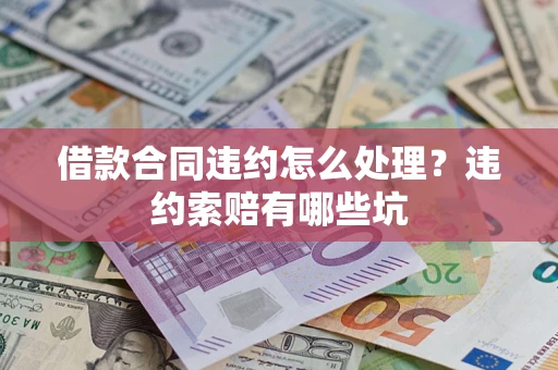 济南借款合同违约怎么处理？违约索赔有哪些坑