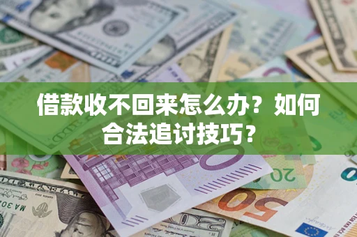 济南借款收不回来怎么办？如何合法追讨技巧？