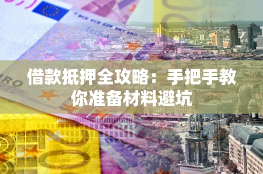 济南借款抵押全攻略：手把手教你准备材料避坑