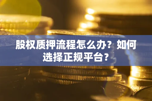 济南股权质押流程怎么办？如何选择正规平台？