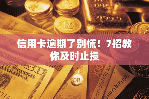 济南信用卡逾期了别慌！7招教你及时止损