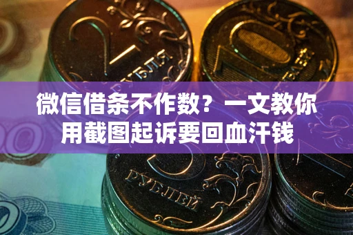 济南微信借条不作数？一文教你用截图起诉要回血汗钱