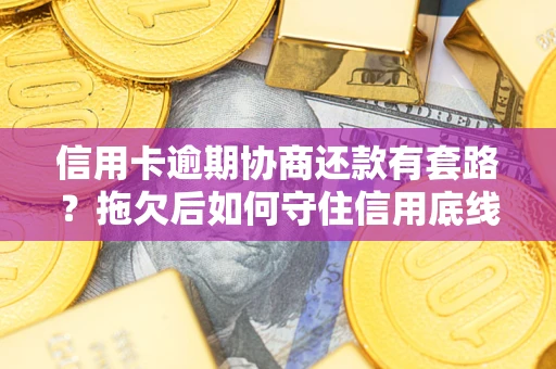 济南信用卡逾期协商还款有套路？拖欠后如何守住信用底线？